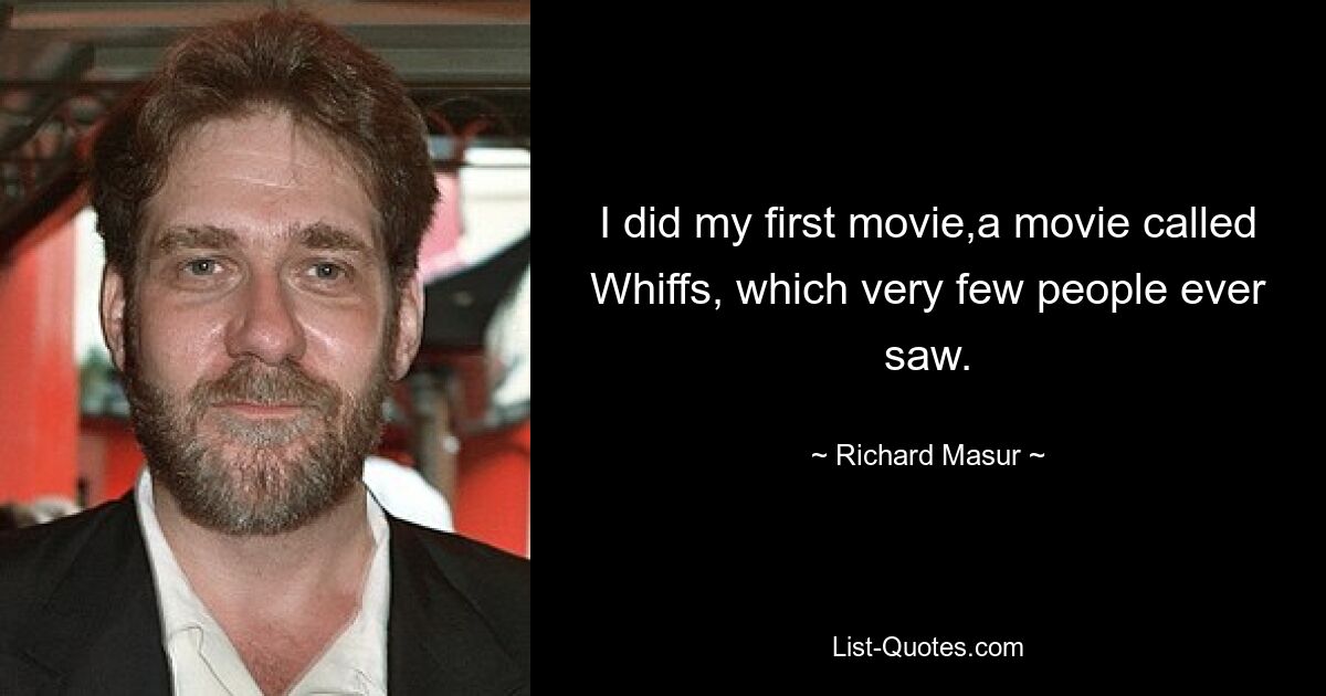 I did my first movie,a movie called Whiffs, which very few people ever saw. — © Richard Masur