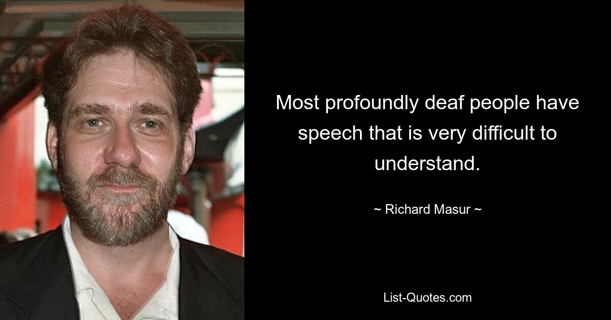 Most profoundly deaf people have speech that is very difficult to understand. — © Richard Masur