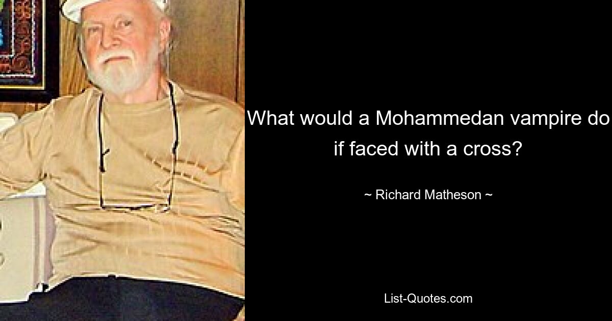 What would a Mohammedan vampire do if faced with a cross? — © Richard Matheson