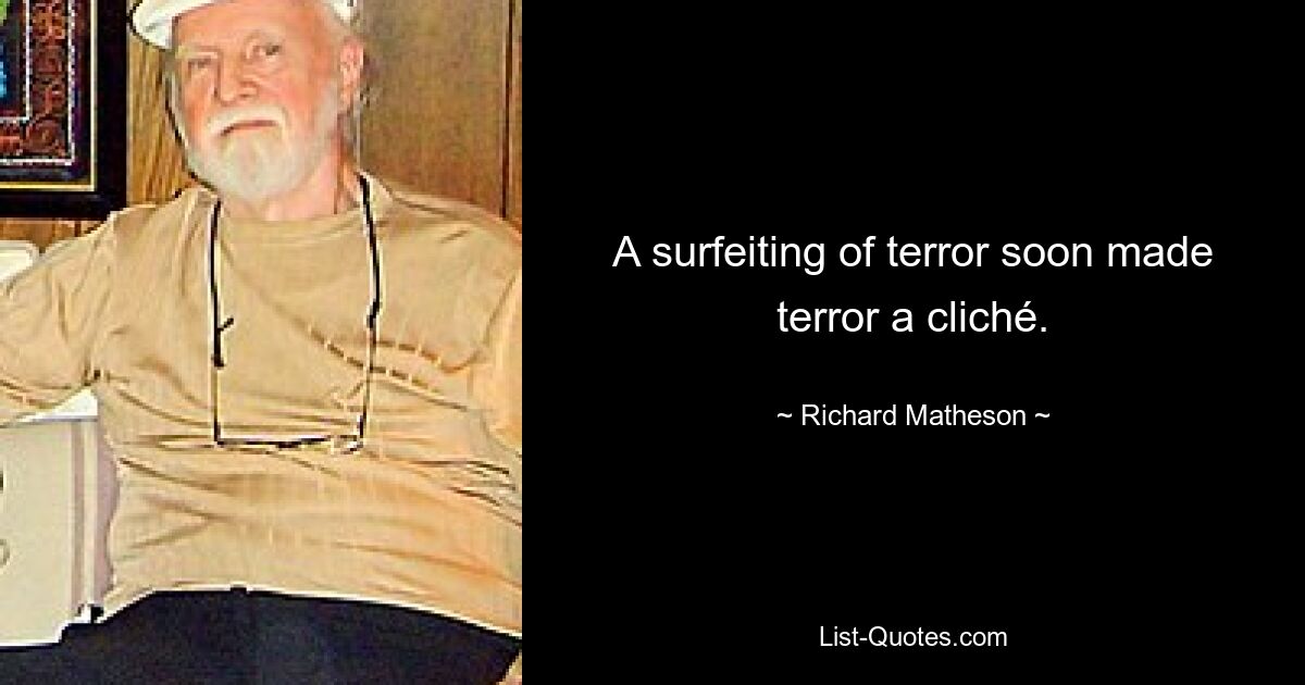 A surfeiting of terror soon made terror a cliché. — © Richard Matheson