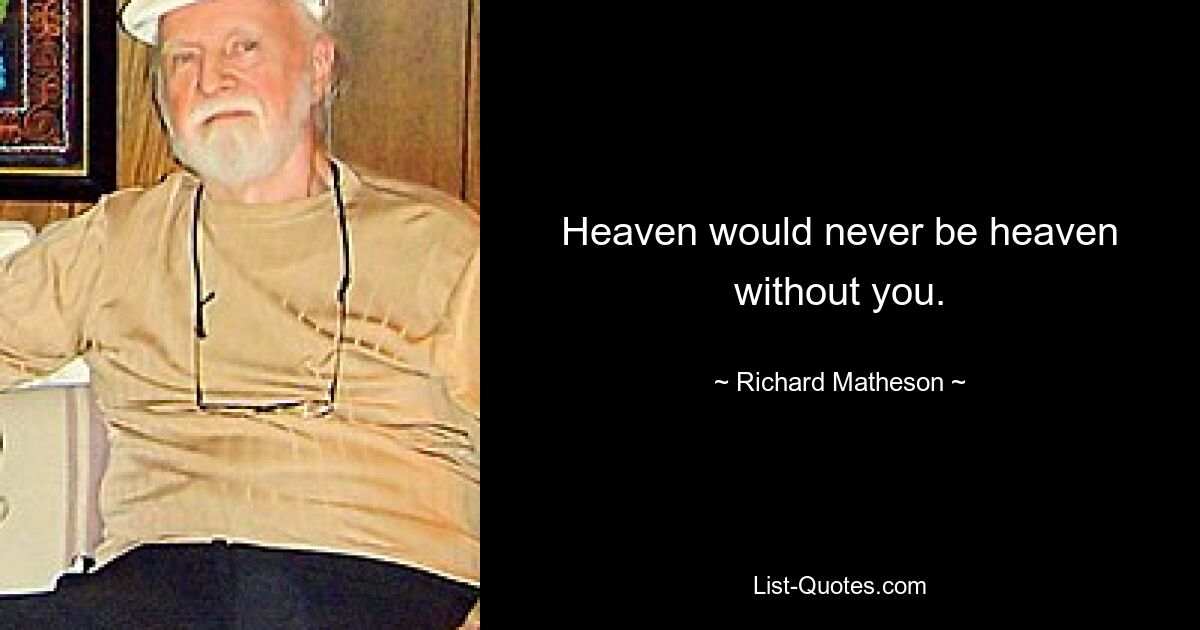 Heaven would never be heaven without you. — © Richard Matheson