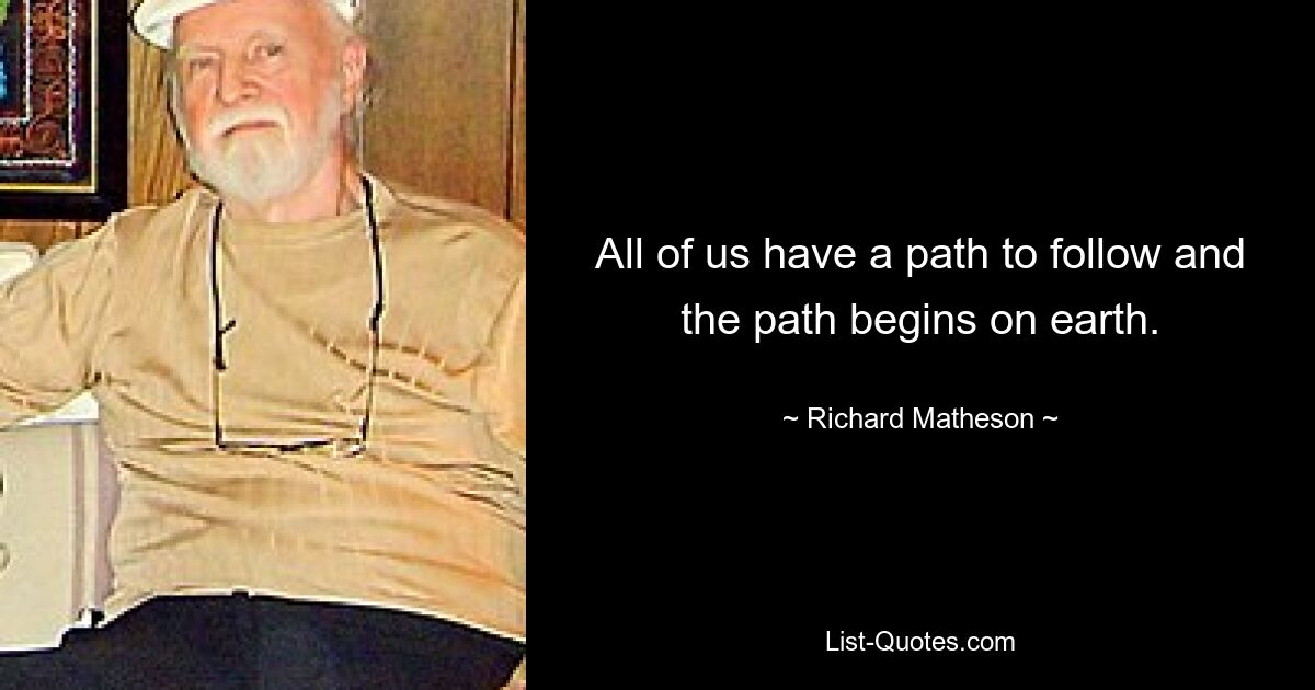 All of us have a path to follow and the path begins on earth. — © Richard Matheson