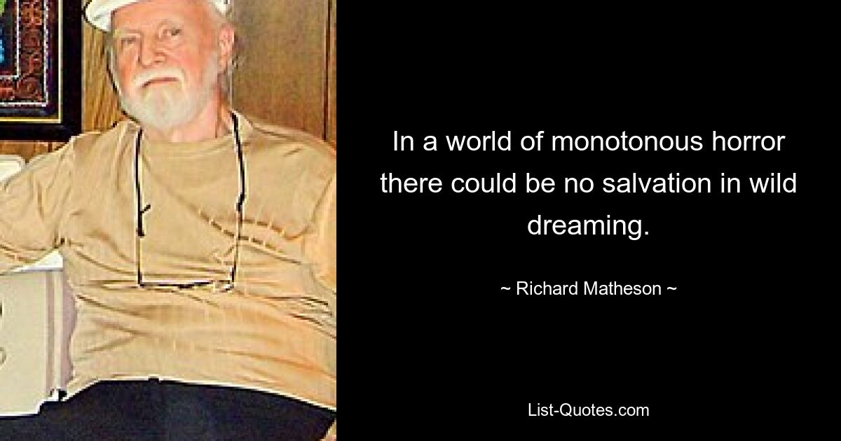 In a world of monotonous horror there could be no salvation in wild dreaming. — © Richard Matheson