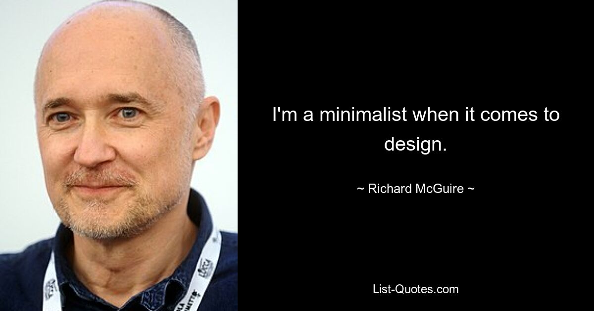 I'm a minimalist when it comes to design. — © Richard McGuire