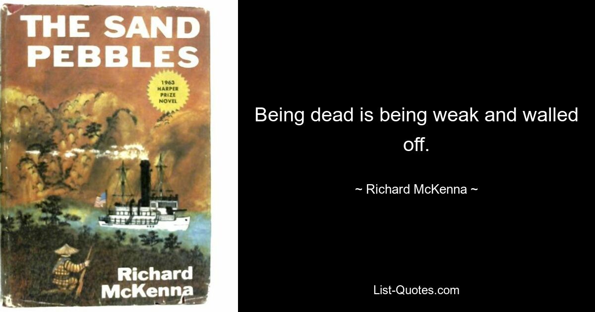 Being dead is being weak and walled off. — © Richard McKenna