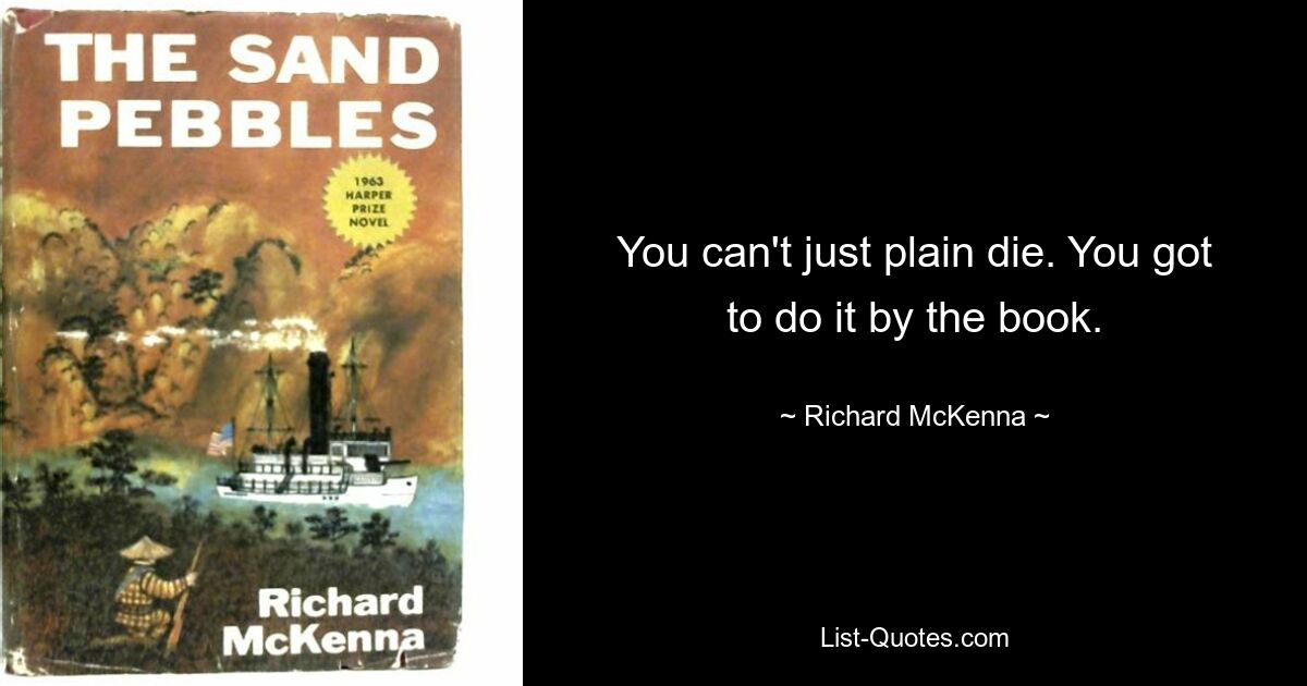 You can't just plain die. You got to do it by the book. — © Richard McKenna