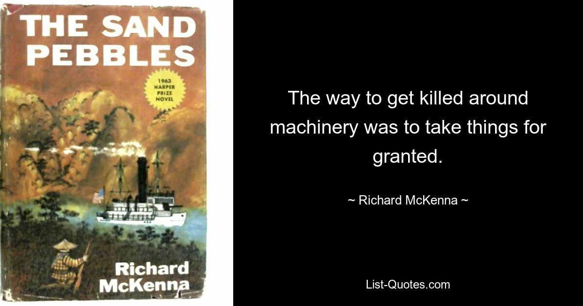 The way to get killed around machinery was to take things for granted. — © Richard McKenna