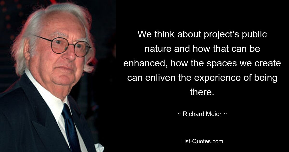 We think about project's public nature and how that can be enhanced, how the spaces we create can enliven the experience of being there. — © Richard Meier