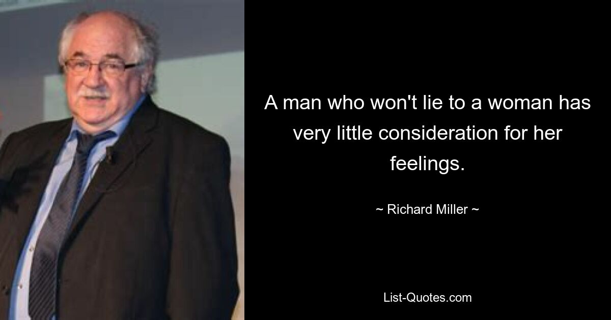 A man who won't lie to a woman has very little consideration for her feelings. — © Richard Miller