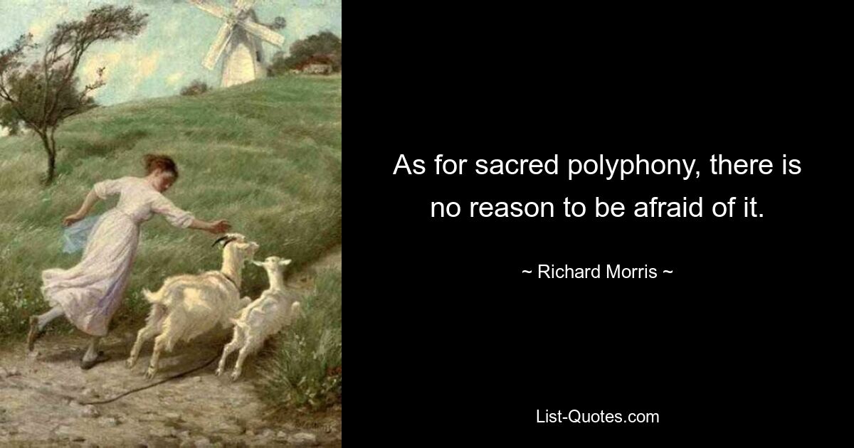 As for sacred polyphony, there is no reason to be afraid of it. — © Richard Morris