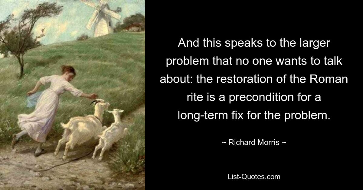 And this speaks to the larger problem that no one wants to talk about: the restoration of the Roman rite is a precondition for a long-term fix for the problem. — © Richard Morris