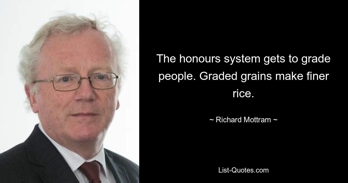 The honours system gets to grade people. Graded grains make finer rice. — © Richard Mottram