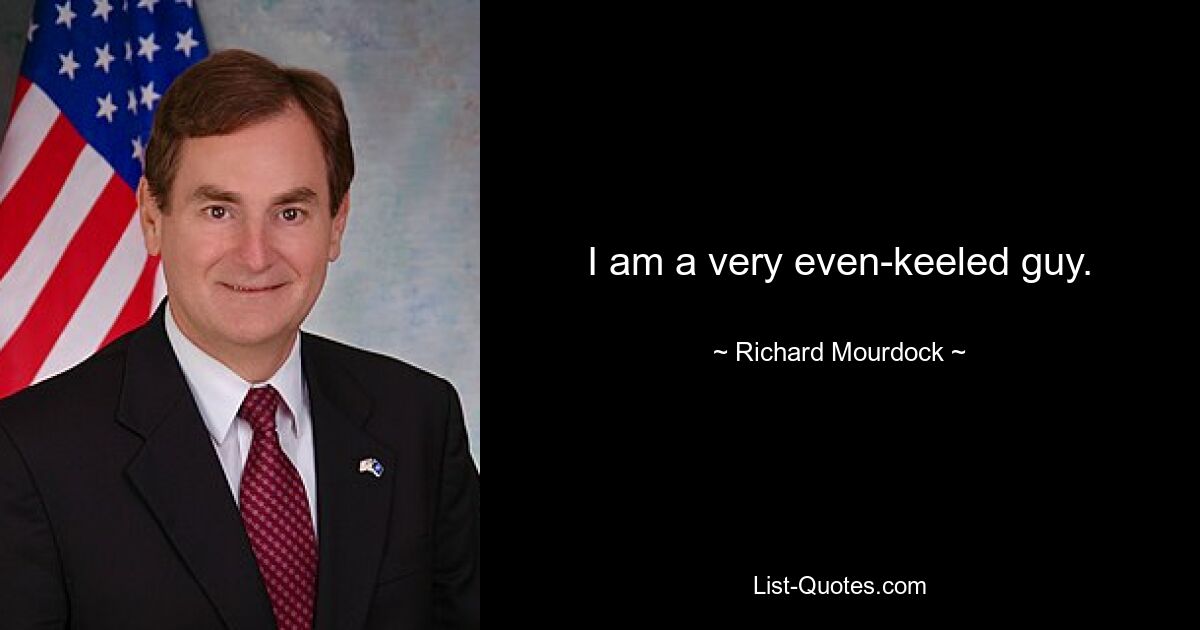 I am a very even-keeled guy. — © Richard Mourdock