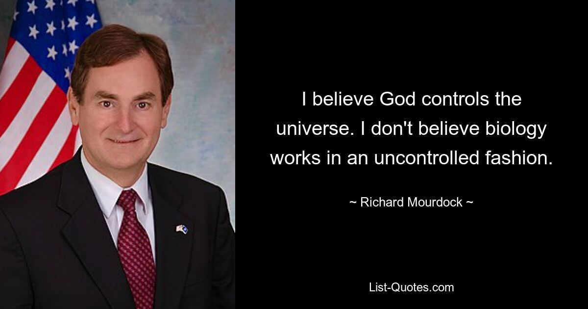 I believe God controls the universe. I don't believe biology works in an uncontrolled fashion. — © Richard Mourdock