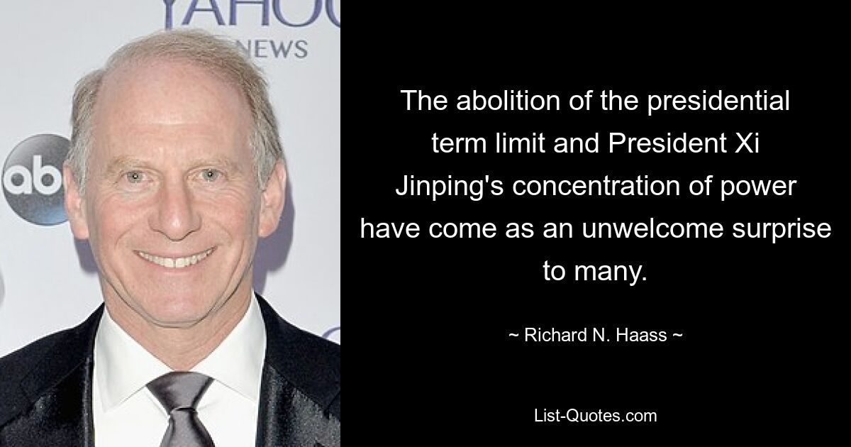 The abolition of the presidential term limit and President Xi Jinping's concentration of power have come as an unwelcome surprise to many. — © Richard N. Haass