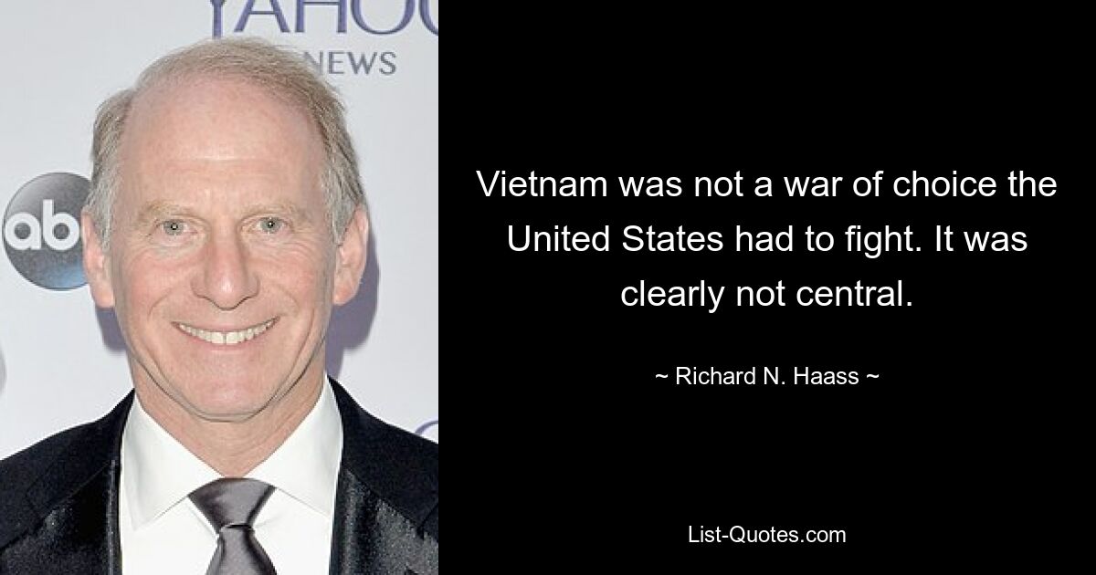 Vietnam was not a war of choice the United States had to fight. It was clearly not central. — © Richard N. Haass