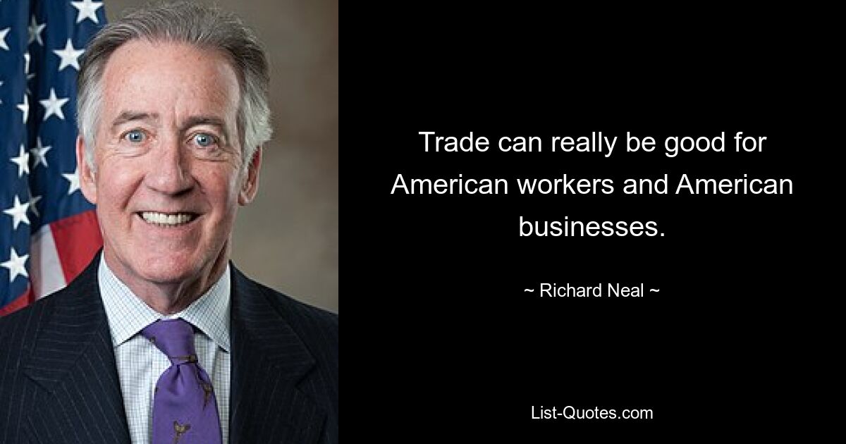 Trade can really be good for American workers and American businesses. — © Richard Neal