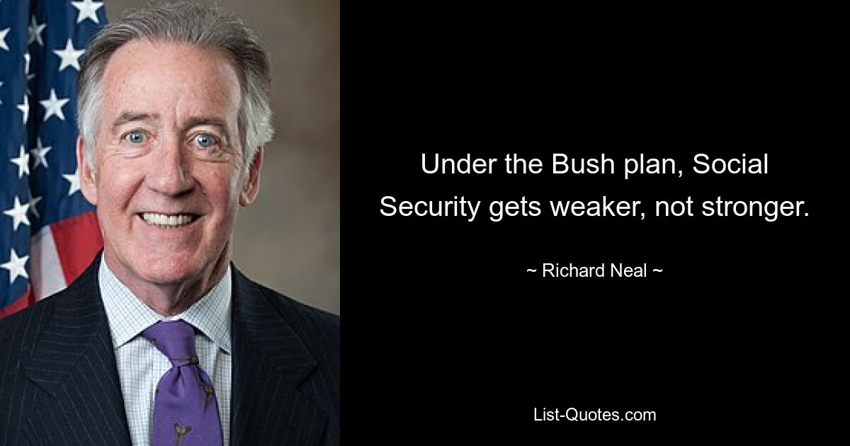 Under the Bush plan, Social Security gets weaker, not stronger. — © Richard Neal