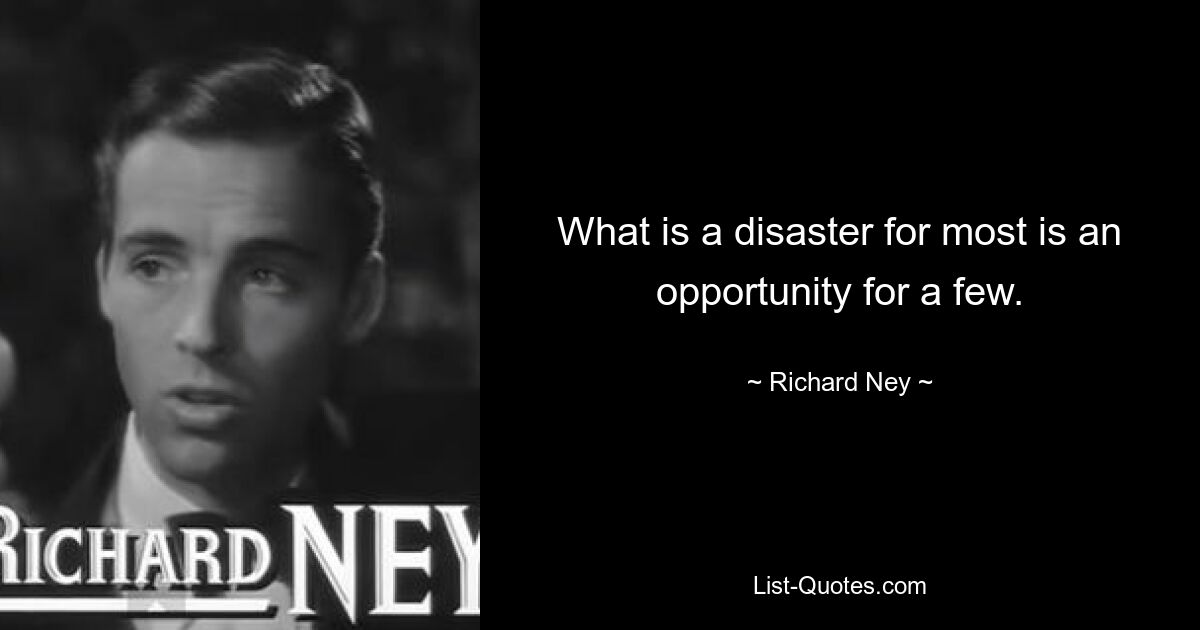 What is a disaster for most is an opportunity for a few. — © Richard Ney