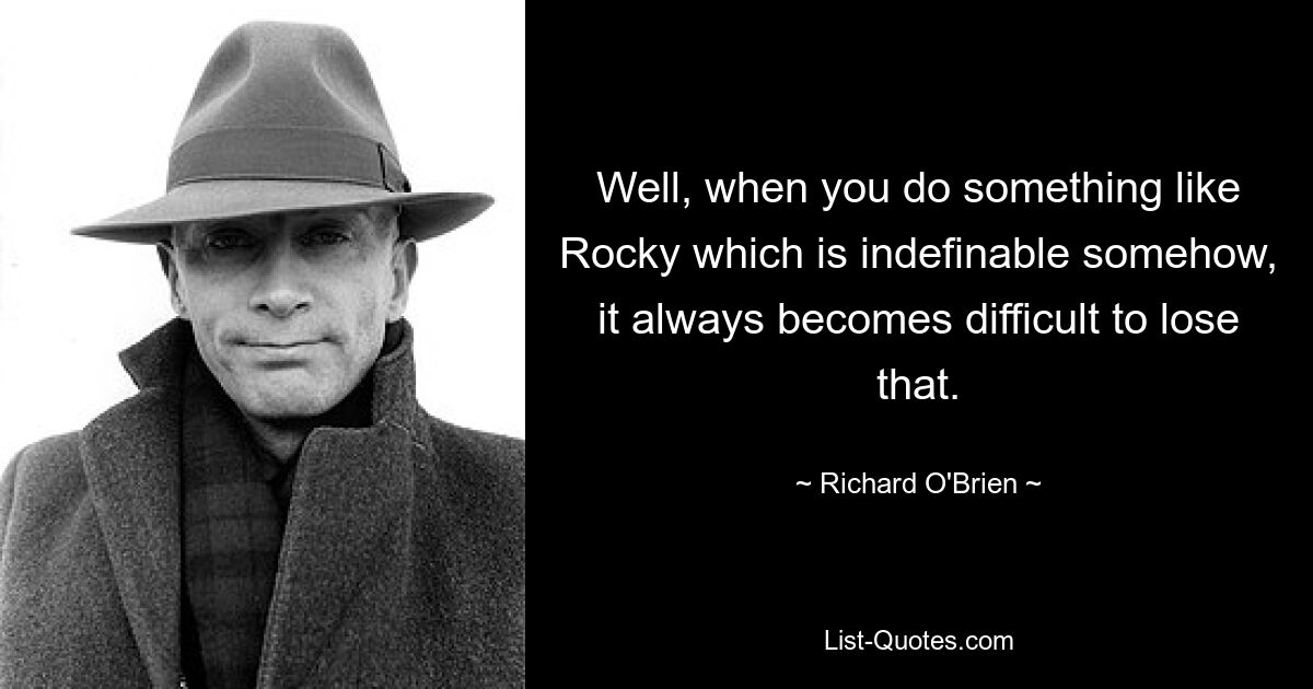 Ну, когда ты делаешь что-то вроде Рокки, которое почему-то неопределимо, всегда становится трудно это потерять. — © Ричард О&#39;Брайен 