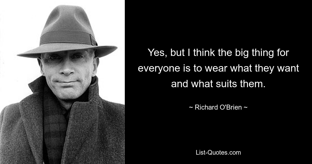 Yes, but I think the big thing for everyone is to wear what they want and what suits them. — © Richard O'Brien