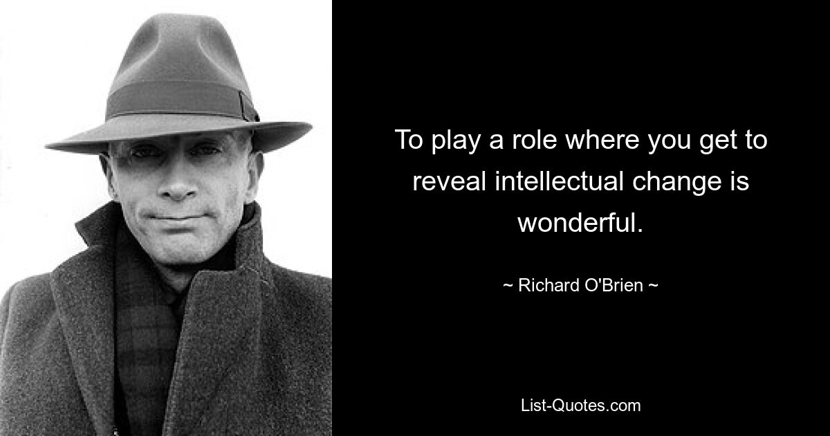 To play a role where you get to reveal intellectual change is wonderful. — © Richard O'Brien