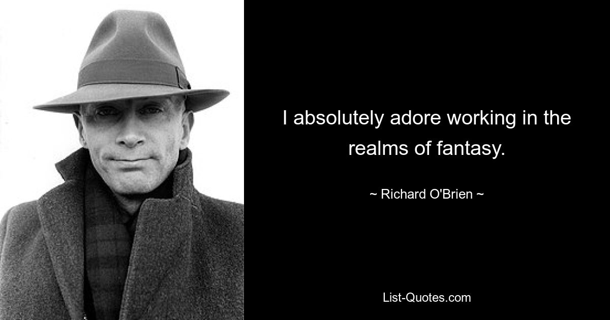 I absolutely adore working in the realms of fantasy. — © Richard O'Brien