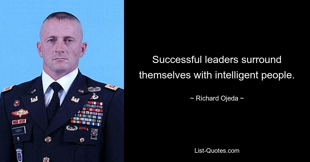 Successful leaders surround themselves with intelligent people. — © Richard Ojeda