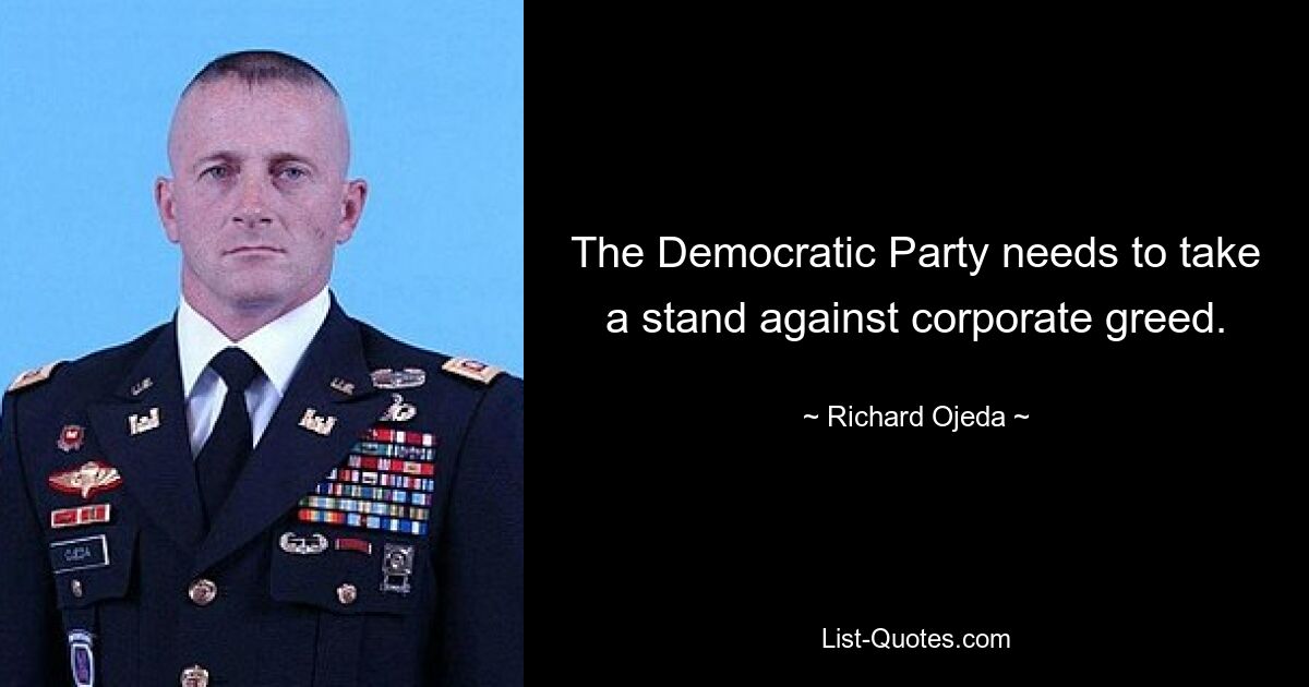 The Democratic Party needs to take a stand against corporate greed. — © Richard Ojeda