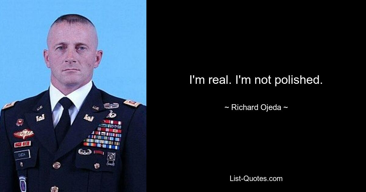 I'm real. I'm not polished. — © Richard Ojeda