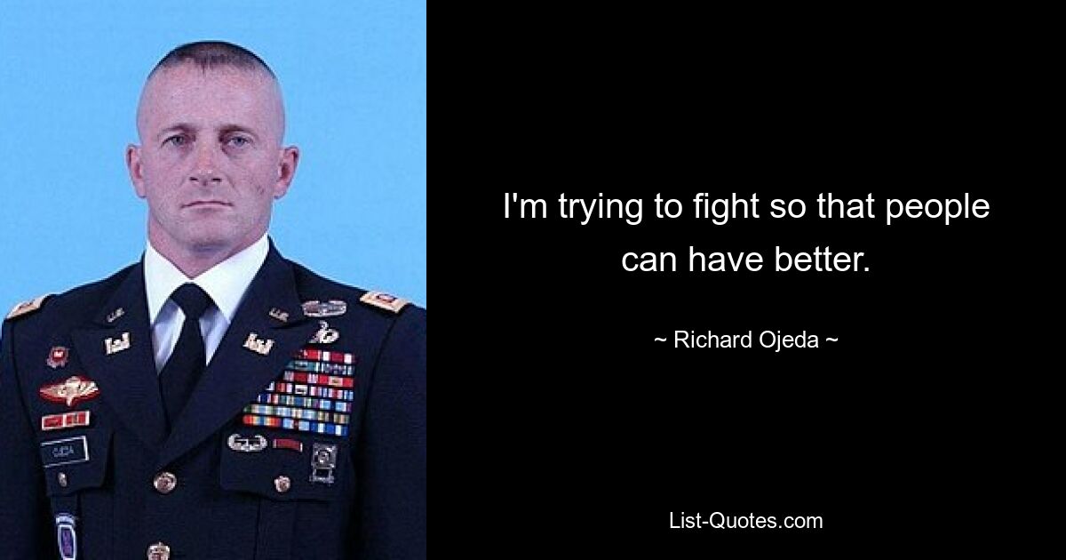 I'm trying to fight so that people can have better. — © Richard Ojeda