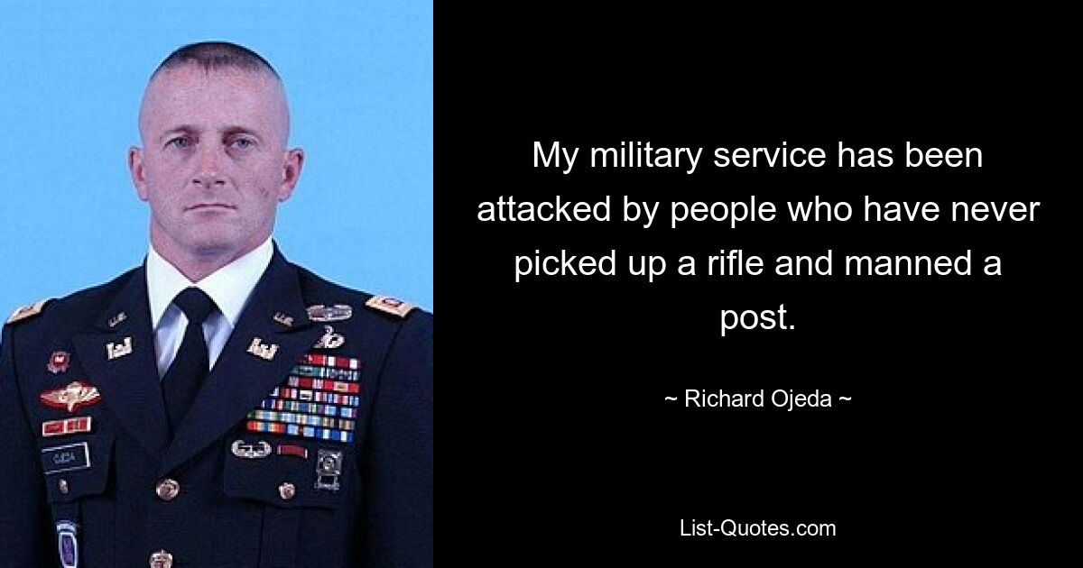 My military service has been attacked by people who have never picked up a rifle and manned a post. — © Richard Ojeda