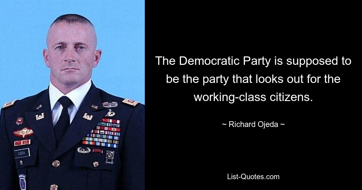 The Democratic Party is supposed to be the party that looks out for the working-class citizens. — © Richard Ojeda