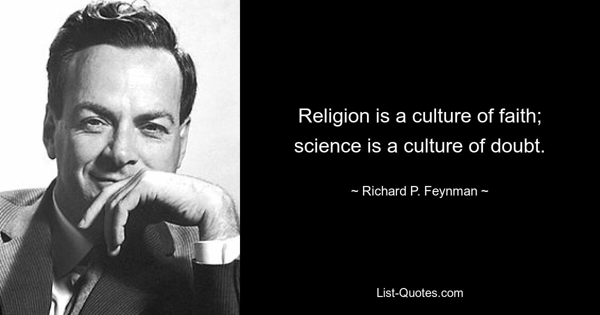 Religion is a culture of faith; science is a culture of doubt. — © Richard P. Feynman