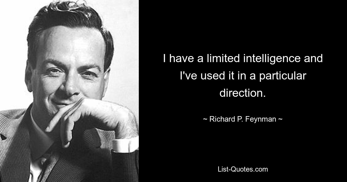 I have a limited intelligence and I've used it in a particular direction. — © Richard P. Feynman