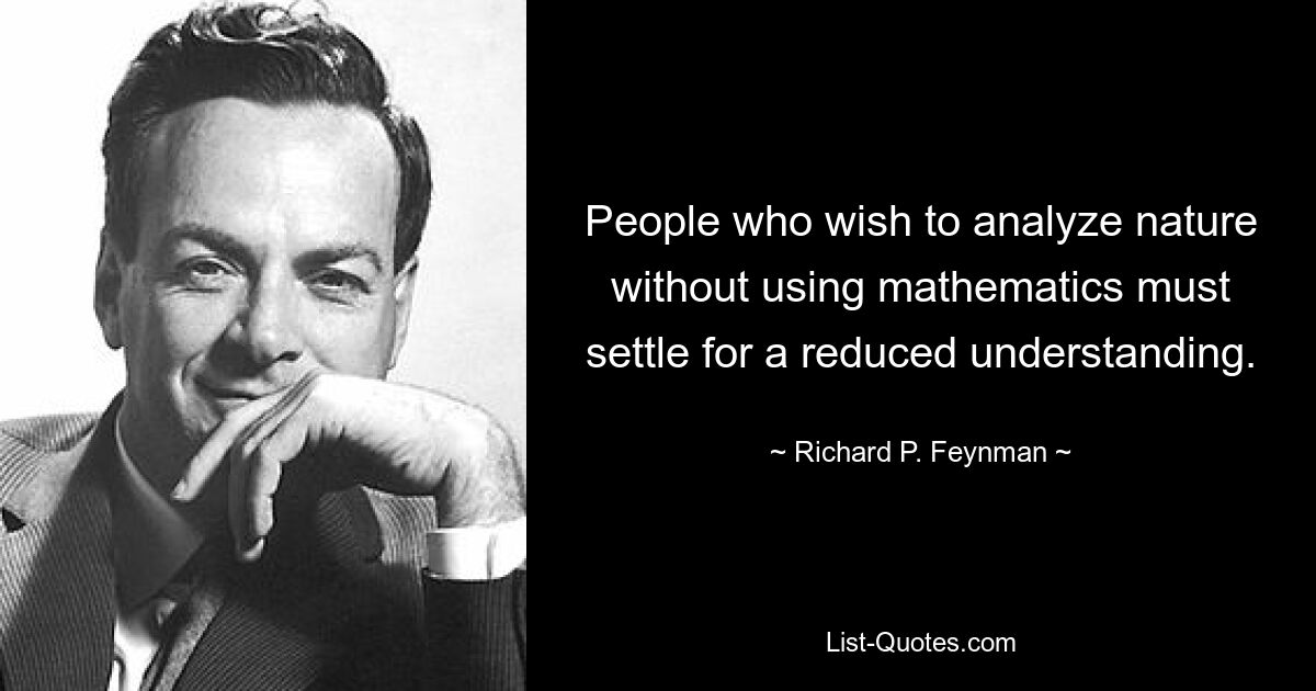 People who wish to analyze nature without using mathematics must settle for a reduced understanding. — © Richard P. Feynman