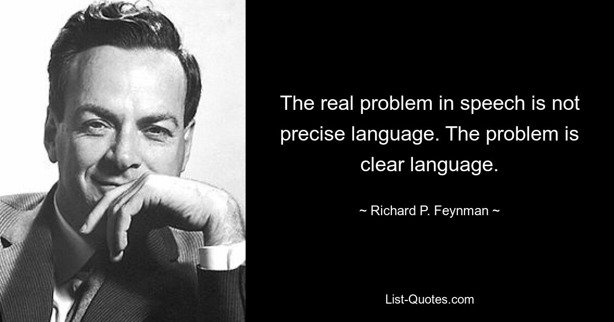 The real problem in speech is not precise language. The problem is clear language. — © Richard P. Feynman