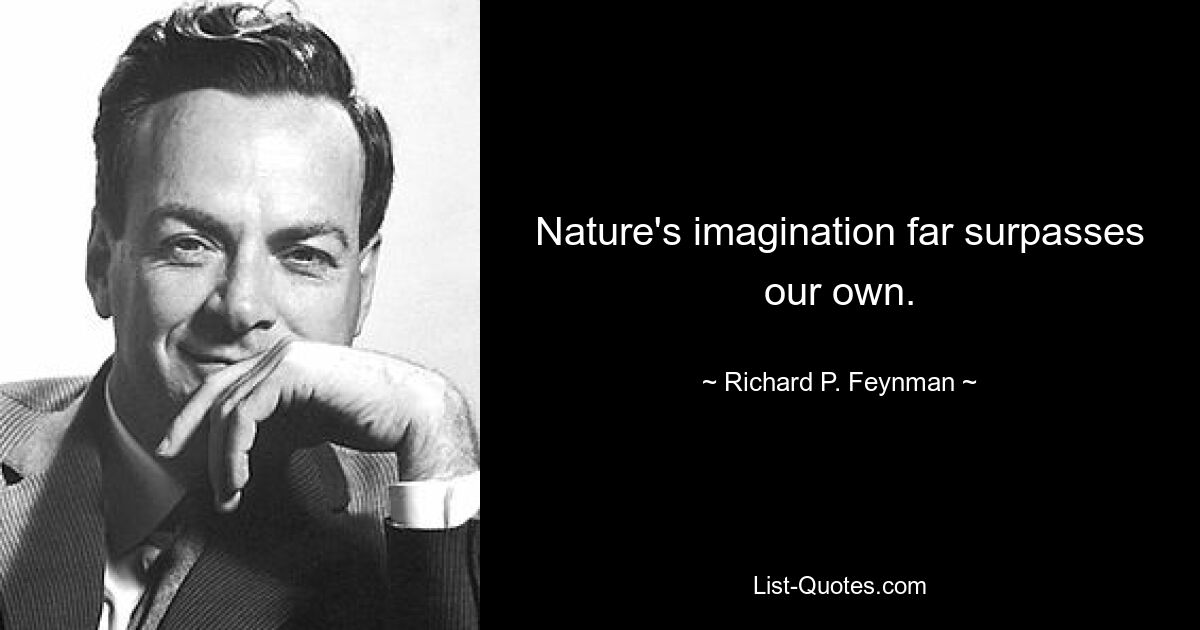 Nature's imagination far surpasses our own. — © Richard P. Feynman