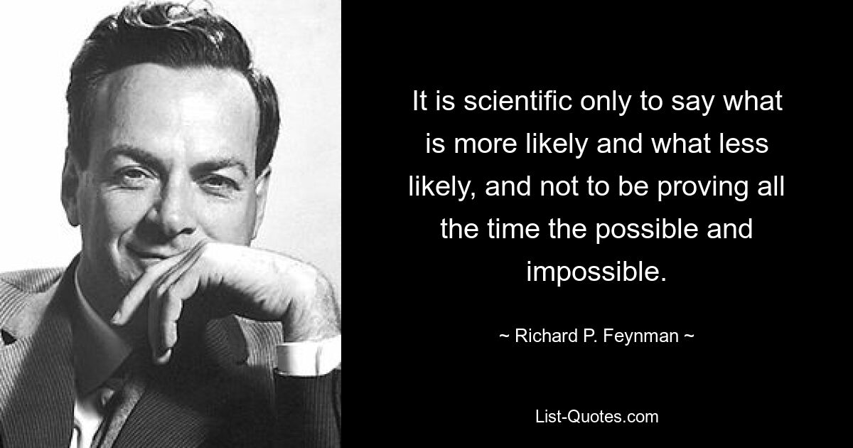 Научно только говорить, что более вероятно, а что менее вероятно, а не постоянно доказывать возможное и невозможное. — © Ричард П. Фейнман