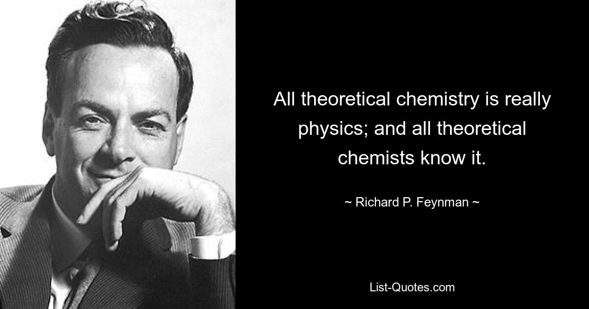 Jede theoretische Chemie ist in Wirklichkeit Physik; und alle theoretischen Chemiker wissen es. — © Richard P. Feynman