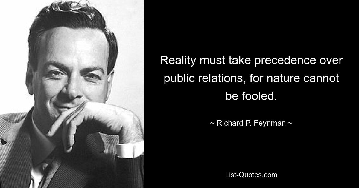 Reality must take precedence over public relations, for nature cannot be fooled. — © Richard P. Feynman