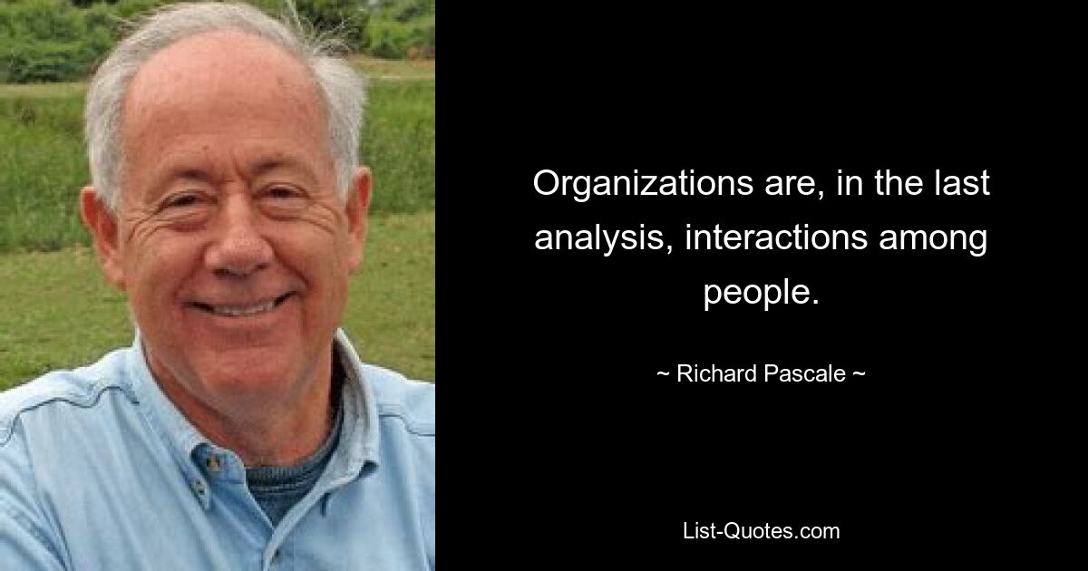 Organizations are, in the last analysis, interactions among people. — © Richard Pascale