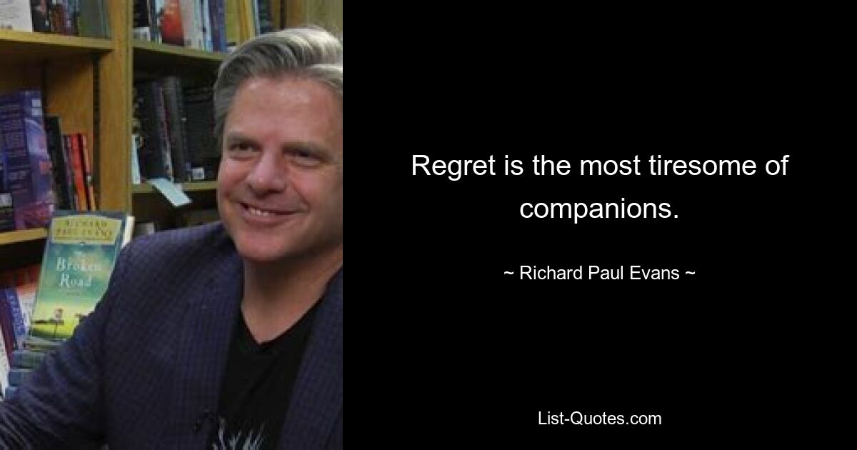 Regret is the most tiresome of companions. — © Richard Paul Evans