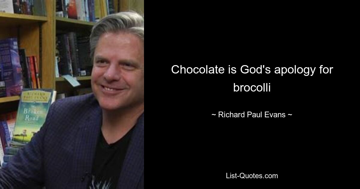 Chocolate is God's apology for brocolli — © Richard Paul Evans