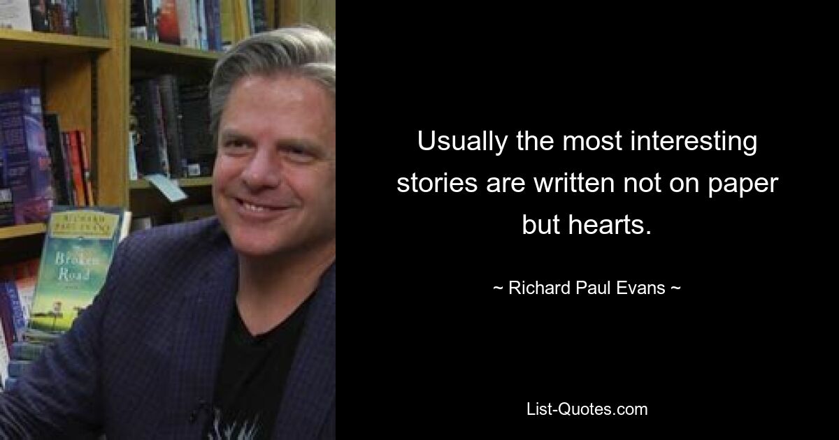 Usually the most interesting stories are written not on paper but hearts. — © Richard Paul Evans