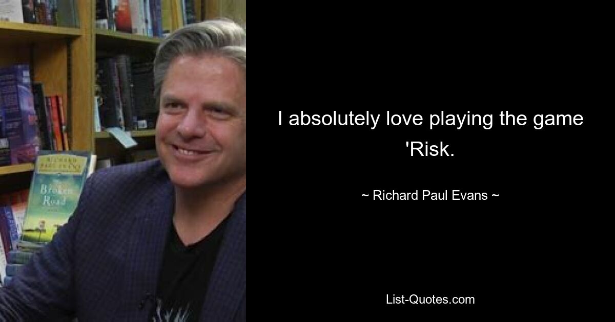 I absolutely love playing the game 'Risk. — © Richard Paul Evans