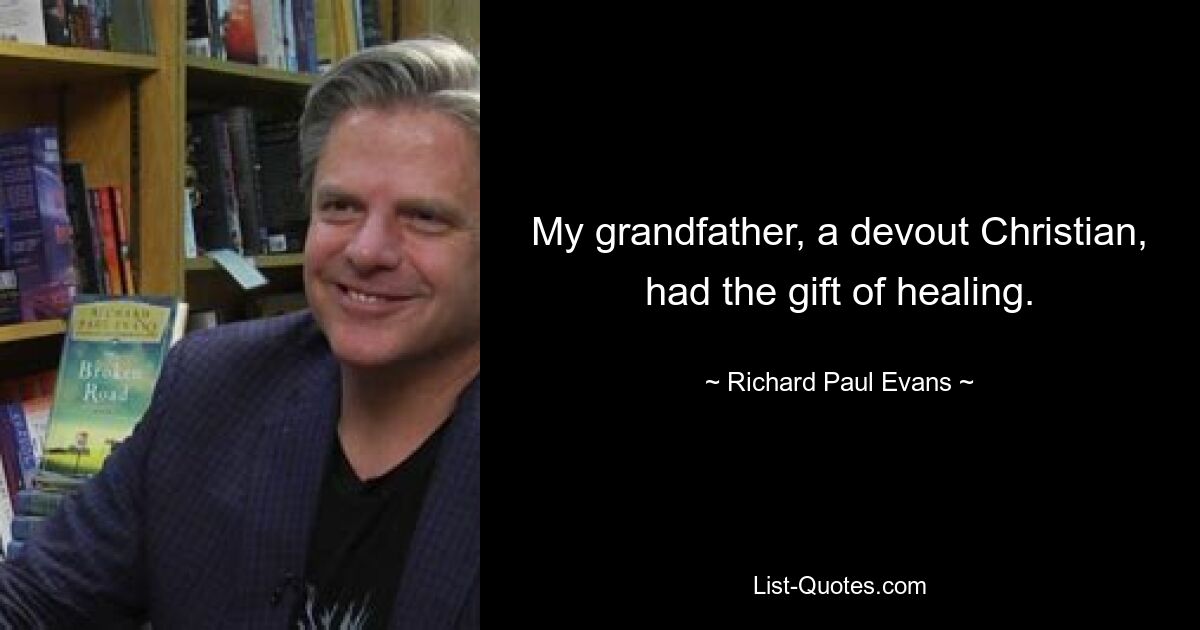 My grandfather, a devout Christian, had the gift of healing. — © Richard Paul Evans