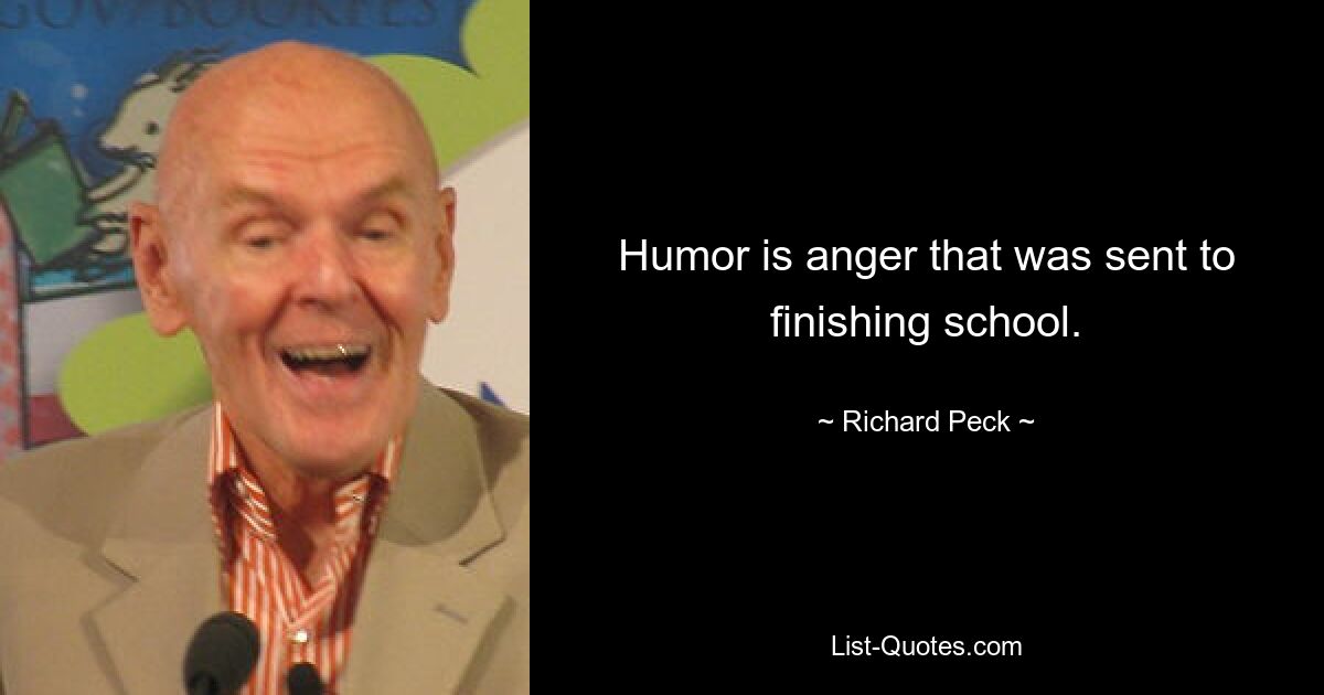 Humor is anger that was sent to finishing school. — © Richard Peck