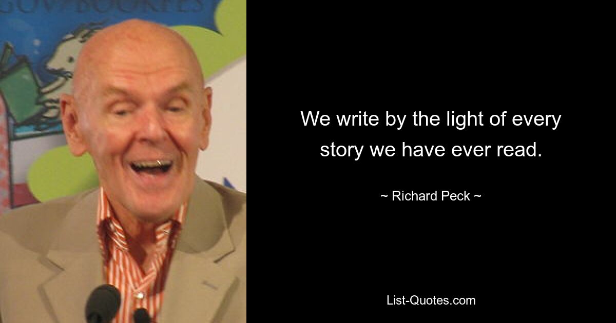 We write by the light of every story we have ever read. — © Richard Peck