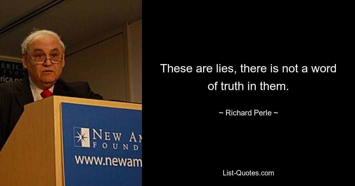 These are lies, there is not a word of truth in them. — © Richard Perle